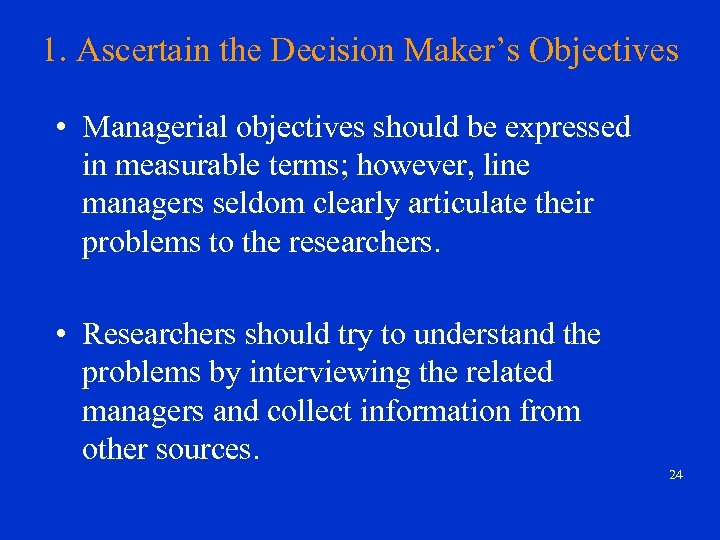 1. Ascertain the Decision Maker’s Objectives • Managerial objectives should be expressed in measurable