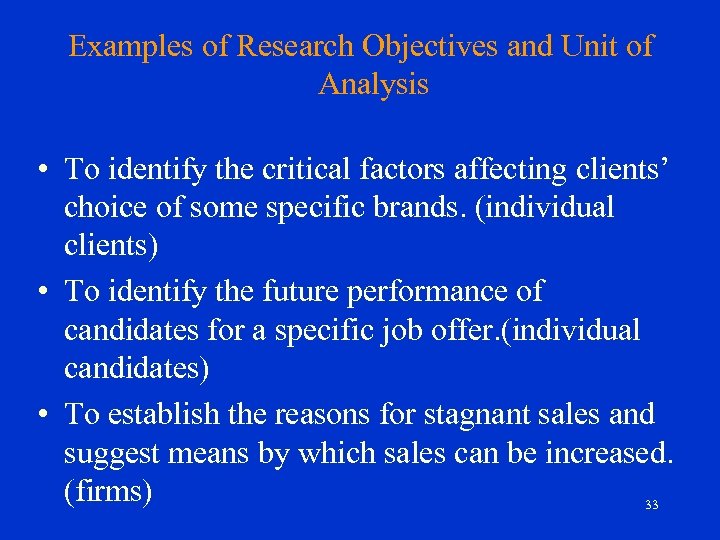 Examples of Research Objectives and Unit of Analysis • To identify the critical factors