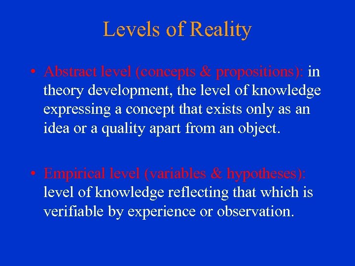 Levels of Reality • Abstract level (concepts & propositions): in theory development, the level