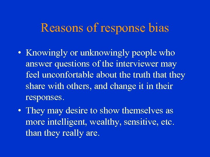 Reasons of response bias • Knowingly or unknowingly people who answer questions of the