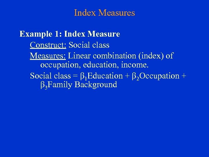 Index Measures Example 1: Index Measure Construct: Social class Measures: Linear combination (index) of