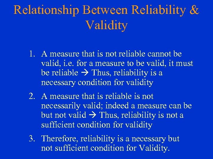 Relationship Between Reliability & Validity 1. A measure that is not reliable cannot be