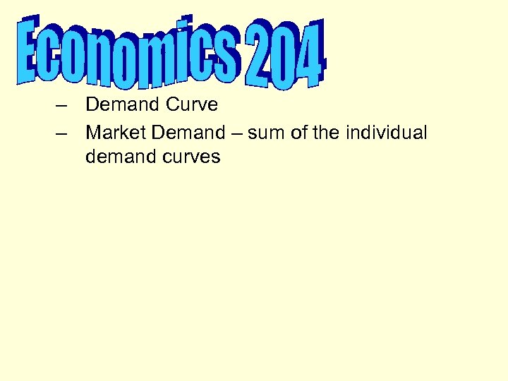 – Demand Curve – Market Demand – sum of the individual demand curves 
