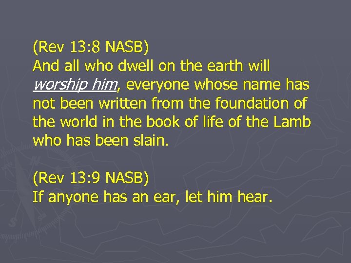 (Rev 13: 8 NASB) And all who dwell on the earth will worship him,