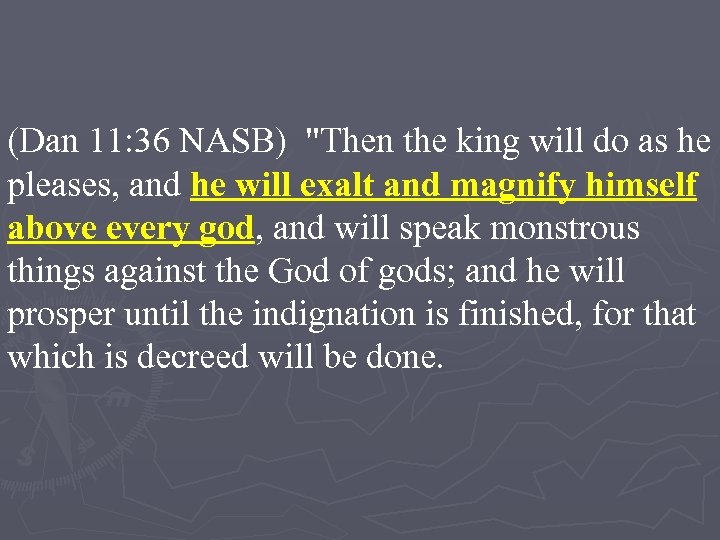 (Dan 11: 36 NASB) "Then the king will do as he pleases, and he