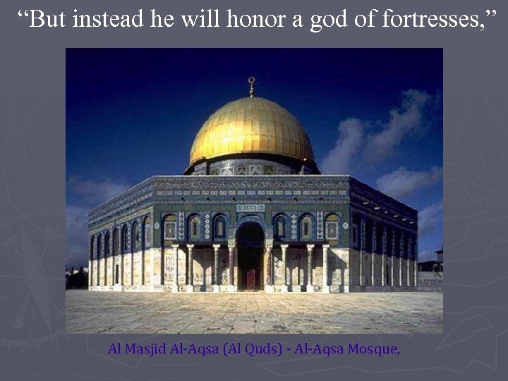 “But instead he will honor a god of fortresses, ” Al Masjid Al-Aqsa (Al