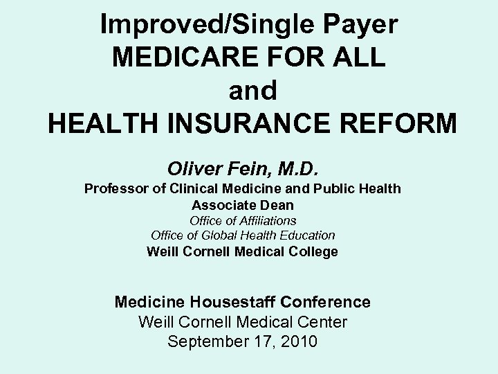 Improved/Single Payer MEDICARE FOR ALL and HEALTH INSURANCE REFORM Oliver Fein, M. D. Professor