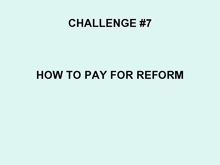 CHALLENGE #7 HOW TO PAY FOR REFORM 