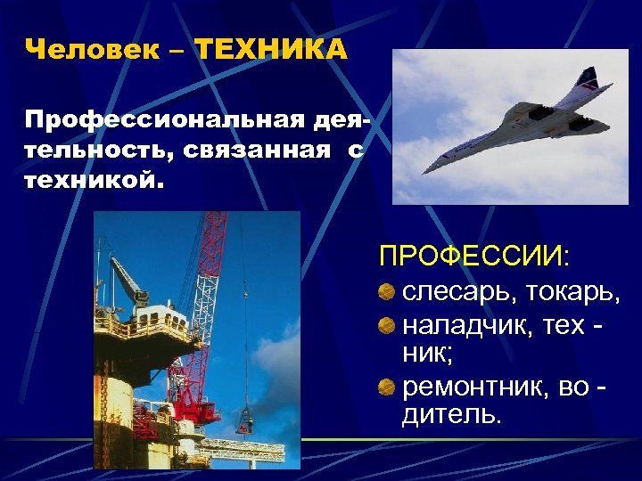 Человек – ТЕХНИКА Профессиональная деятельность, связанная с техникой. ПРОФЕССИИ: слесарь, токарь, наладчик, тех ник;