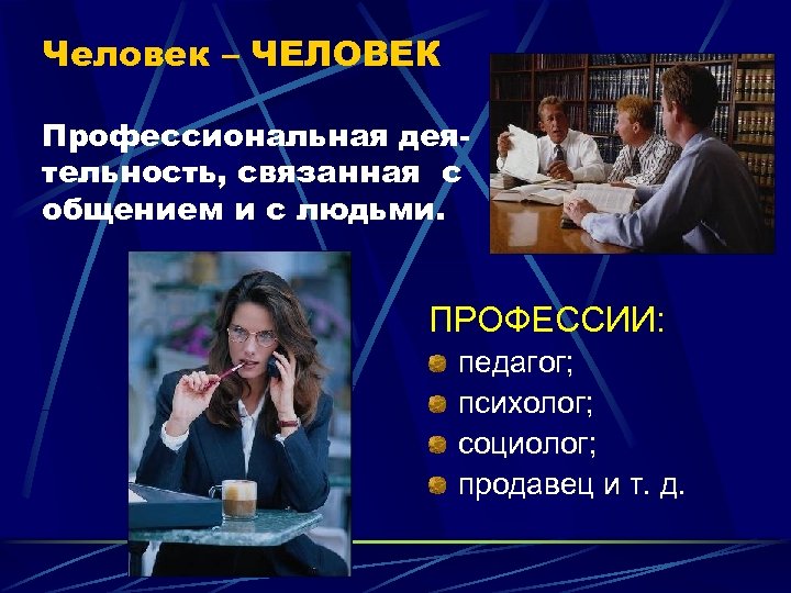 Человек – ЧЕЛОВЕК Профессиональная деятельность, связанная с общением и с людьми. ПРОФЕССИИ: педагог; психолог;
