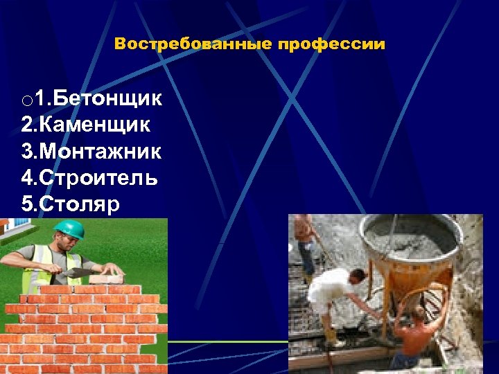 Востребованные профессии o 1. Бетонщик 2. Каменщик 3. Монтажник 4. Строитель 5. Столяр 