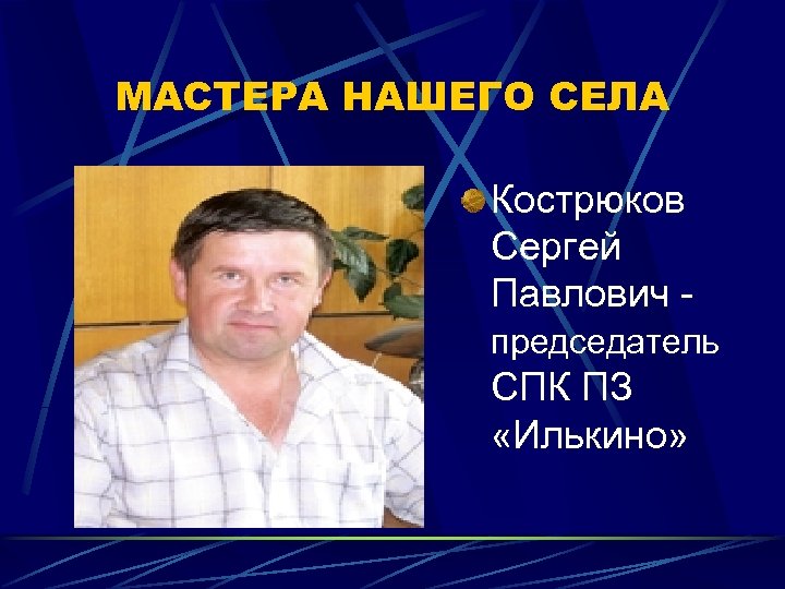 МАСТЕРА НАШЕГО СЕЛА Кострюков Сергей Павлович председатель СПК ПЗ «Илькино» 