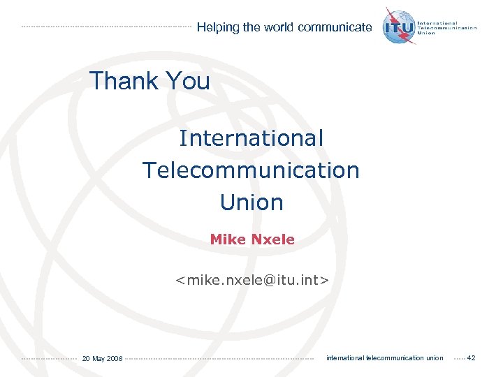 Helping the world communicate Thank You International Telecommunication Union Mike Nxele <mike. nxele@itu. int>