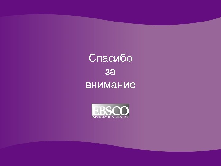 Спасибо за внимание Online Databases for Academic Libraries 