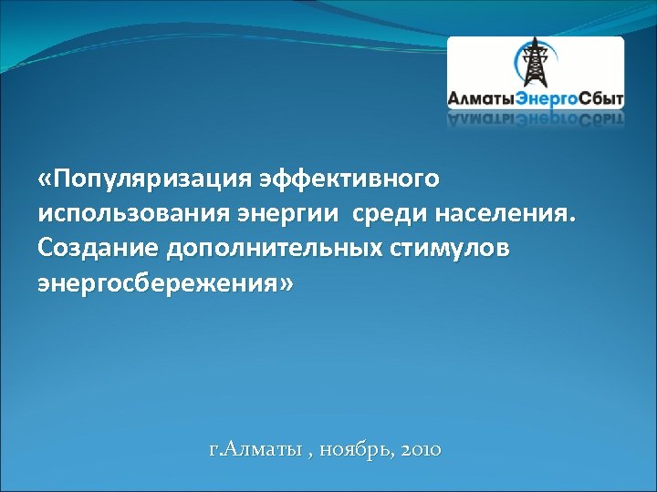  «Популяризация эффективного использования энергии среди населения. Создание дополнительных стимулов энергосбережения» г. Алматы ,