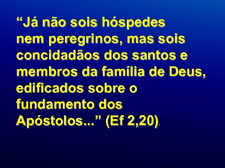 “Já não sois hóspedes nem peregrinos, mas sois concidadãos dos santos e membros da