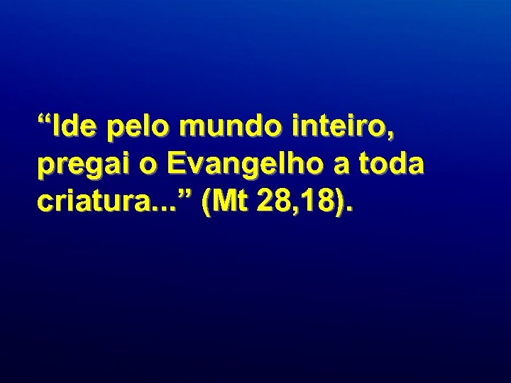 “Ide pelo mundo inteiro, pregai o Evangelho a toda criatura. . . ” (Mt