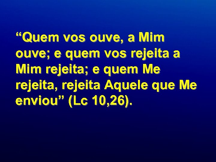 “Quem vos ouve, a Mim ouve; e quem vos rejeita a Mim rejeita; e