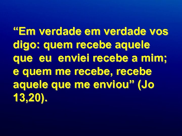 “Em verdade em verdade vos digo: quem recebe aquele que eu enviei recebe a