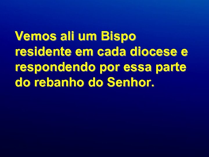 Vemos ali um Bispo residente em cada diocese e respondendo por essa parte do