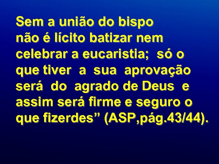 Sem a união do bispo não é lícito batizar nem celebrar a eucaristia; só