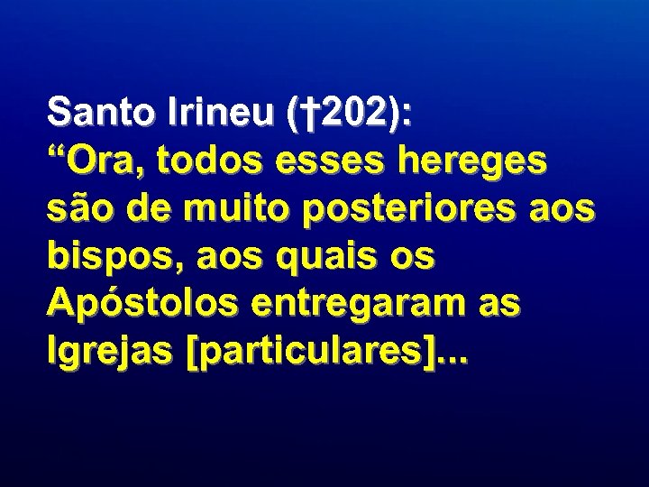 Santo Irineu († 202): “Ora, todos esses hereges são de muito posteriores aos bispos,