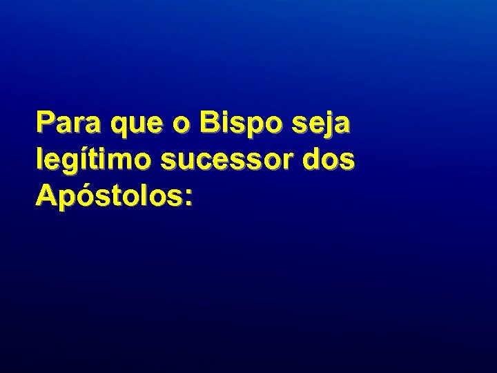 Para que o Bispo seja legítimo sucessor dos Apóstolos: 
