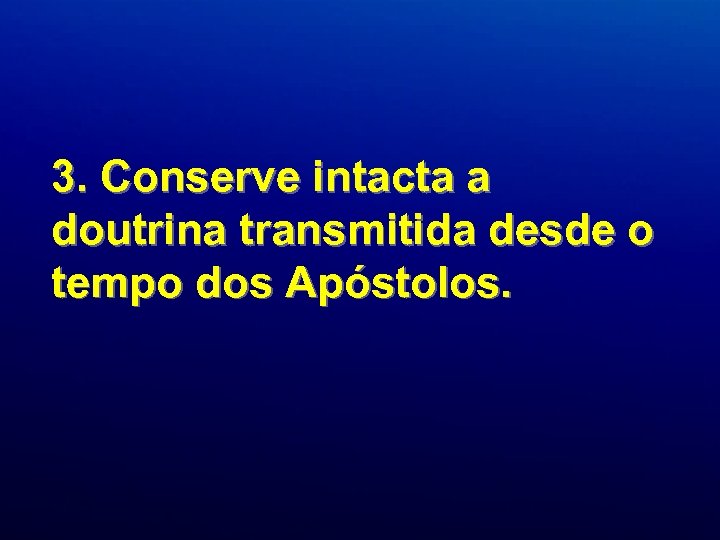 3. Conserve intacta a doutrina transmitida desde o tempo dos Apóstolos. 