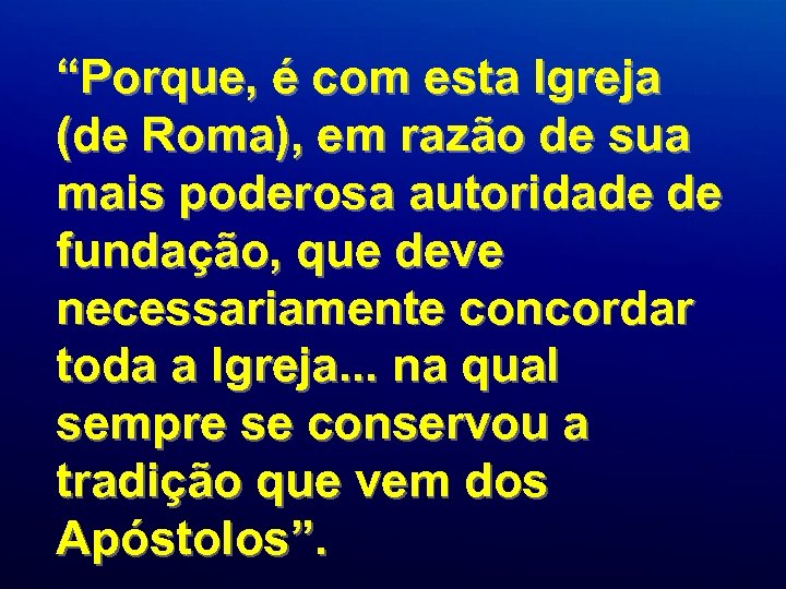“Porque, é com esta Igreja (de Roma), em razão de sua mais poderosa autoridade