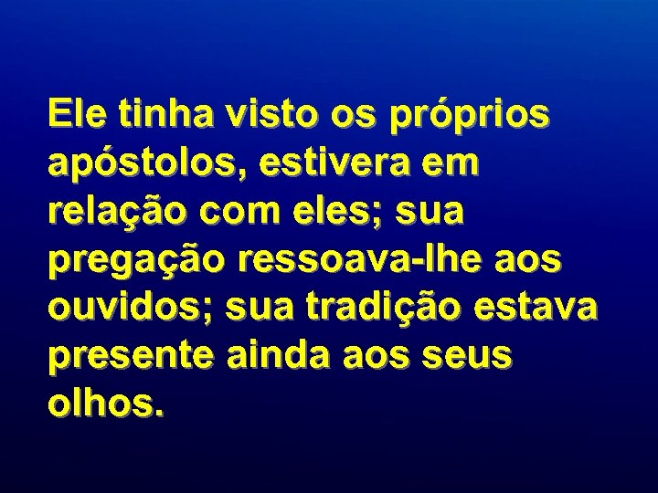 Ele tinha visto os próprios apóstolos, estivera em relação com eles; sua pregação ressoava-lhe