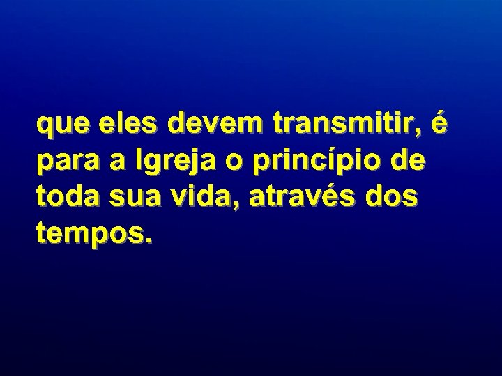 que eles devem transmitir, é para a Igreja o princípio de toda sua vida,