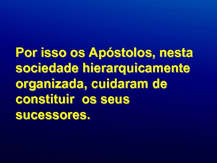 Por isso os Apóstolos, nesta sociedade hierarquicamente organizada, cuidaram de constituir os seus sucessores.