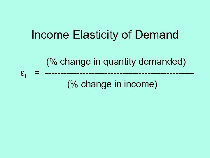 Income Elasticity of Demand εI (% change in quantity demanded) = ------------------------(% change in