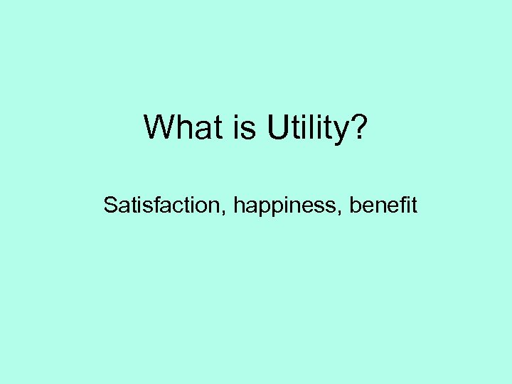 What is Utility? Satisfaction, happiness, benefit 