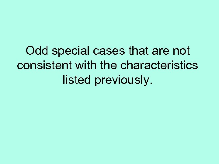 Odd special cases that are not consistent with the characteristics listed previously. 