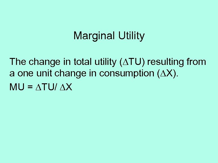 Marginal Utility The change in total utility ( TU) resulting from a one unit