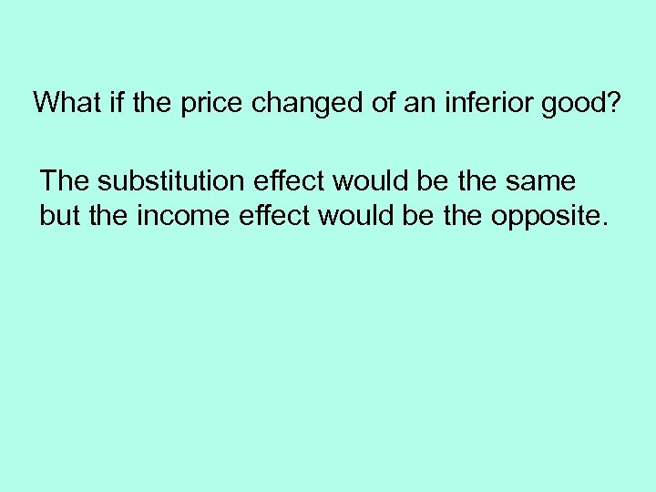 What if the price changed of an inferior good? The substitution effect would be