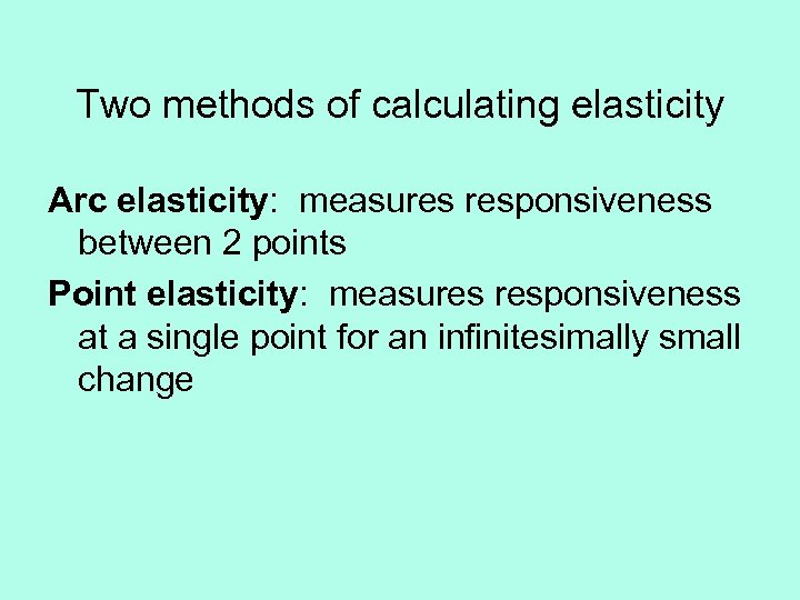 Two methods of calculating elasticity Arc elasticity: measures responsiveness between 2 points Point elasticity: