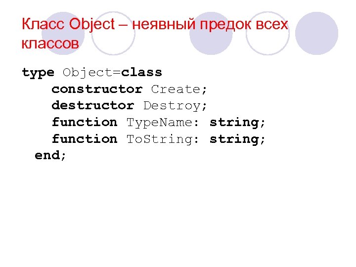 Класс Object – неявный предок всех классов type Object=class constructor Create; destructor Destroy; function