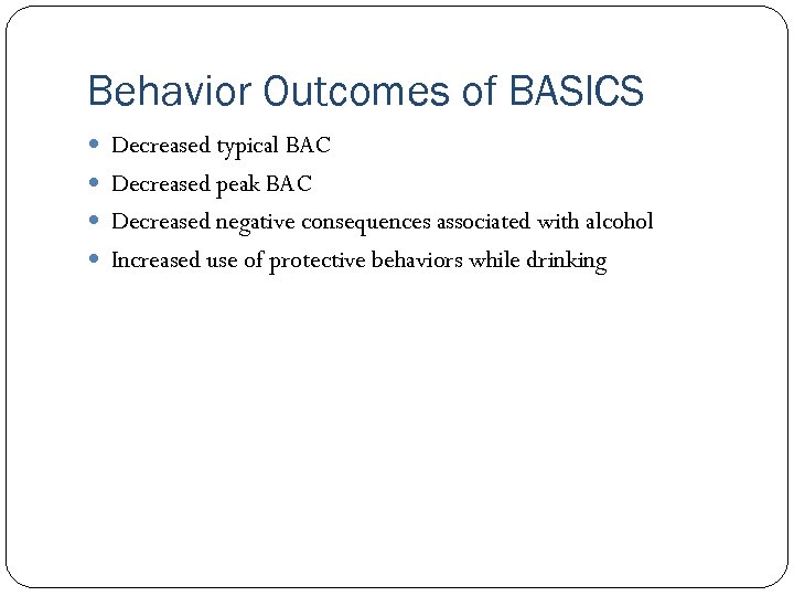 Behavior Outcomes of BASICS Decreased typical BAC Decreased peak BAC Decreased negative consequences associated