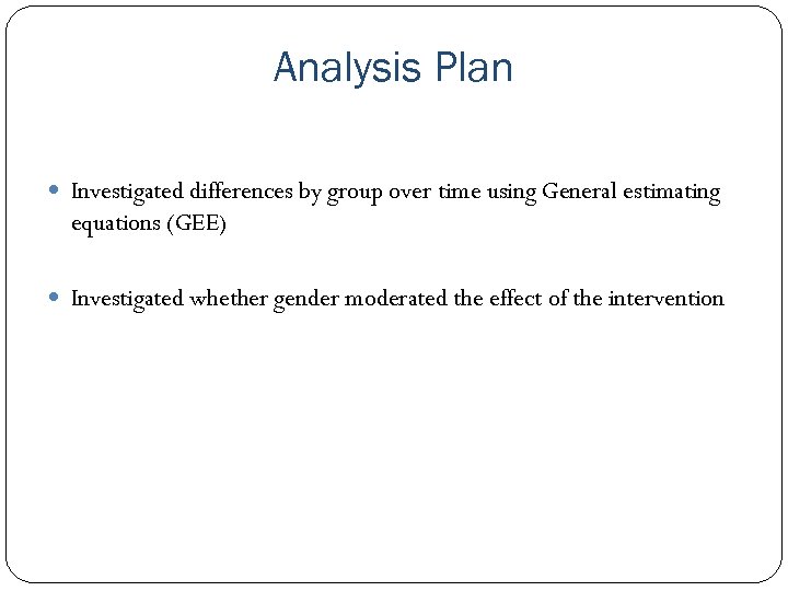 Analysis Plan Investigated differences by group over time using General estimating equations (GEE) Investigated