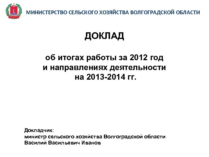 МИНИСТЕРСТВО СЕЛЬСКОГО ХОЗЯЙСТВА ВОЛГОГРАДСКОЙ ОБЛАСТИ ДОКЛАД об итогах работы за 2012 год и направлениях