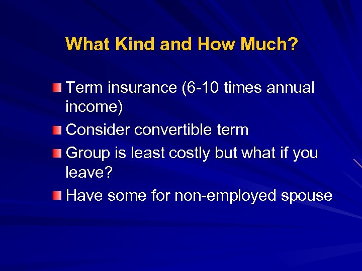 What Kind and How Much? Term insurance (6 -10 times annual income) Consider convertible