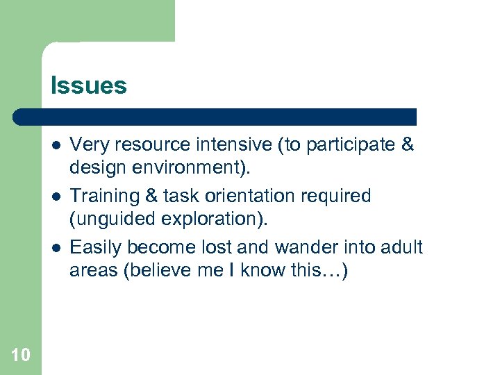 Issues l l l 10 Very resource intensive (to participate & design environment). Training