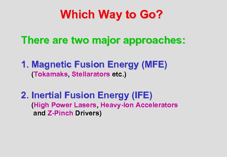 Which Way to Go? There are two major approaches: 1. Magnetic Fusion Energy (MFE)