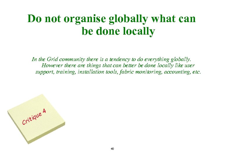 Do not organise globally what can be done locally In the Grid community there