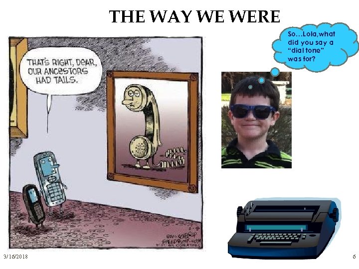 THE WAY WE WERE So…Lola, what did you say a “dial tone” was for?