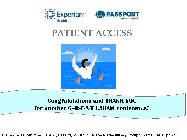 PATIENT ACCESS Congratulations and THANK YOU for another G--R-E-A-T CAHAM conference! Katherine H. Murphy,