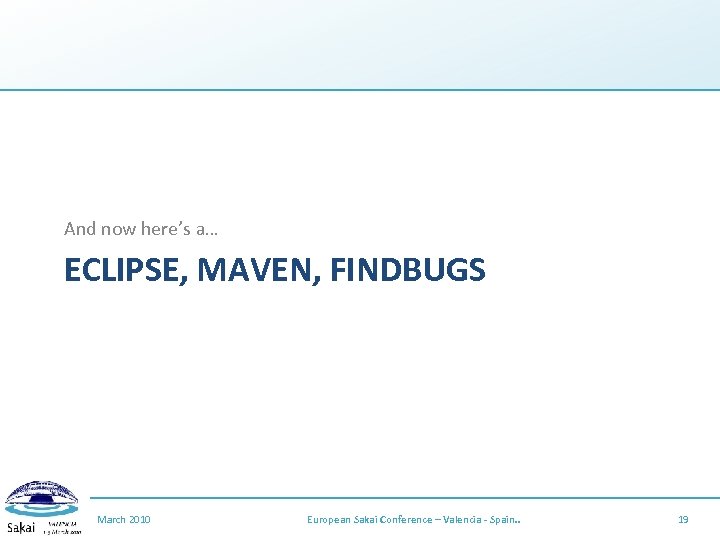 And now here’s a… ECLIPSE, MAVEN, FINDBUGS March 2010 European Sakai Conference – Valencia