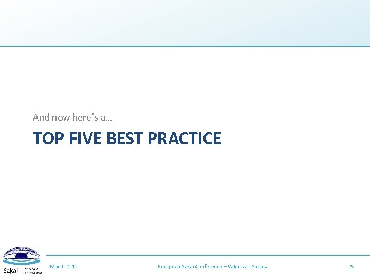 And now here’s a… TOP FIVE BEST PRACTICE March 2010 European Sakai Conference –